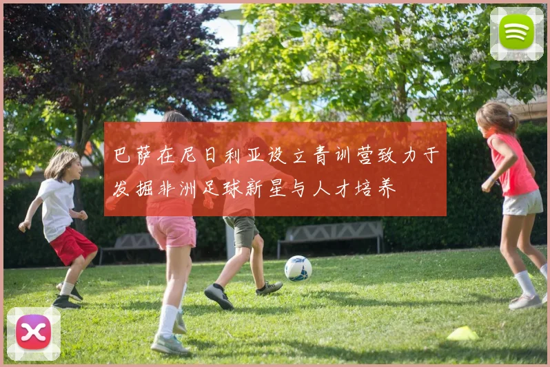 巴萨在尼日利亚设立青训营致力于发掘非洲足球新星与人才培养