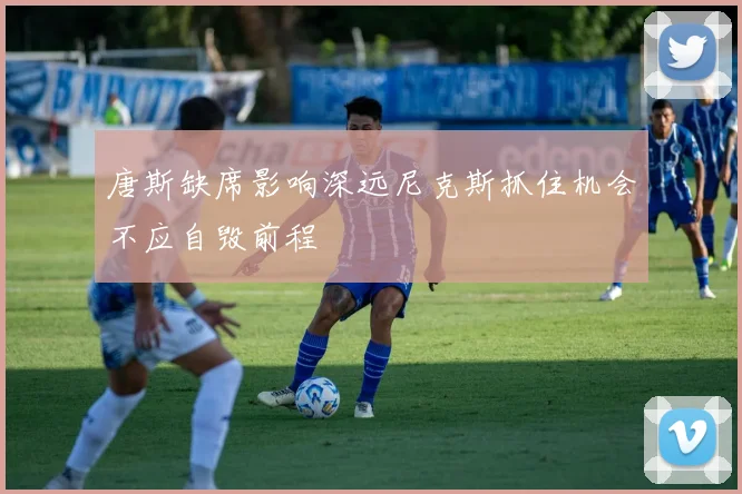 唐斯缺席影响深远尼克斯抓住机会不应自毁前程