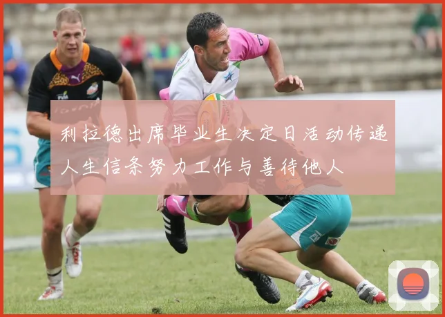 利拉德出席毕业生决定日活动传递人生信条努力工作与善待他人