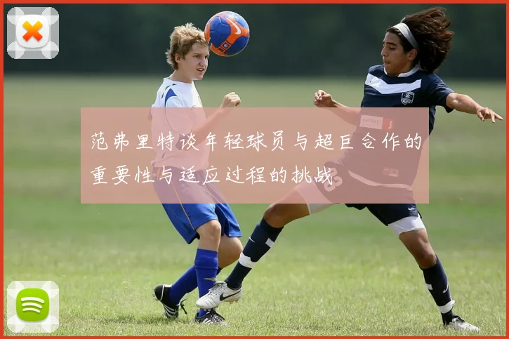 范弗里特谈年轻球员与超巨合作的重要性与适应过程的挑战