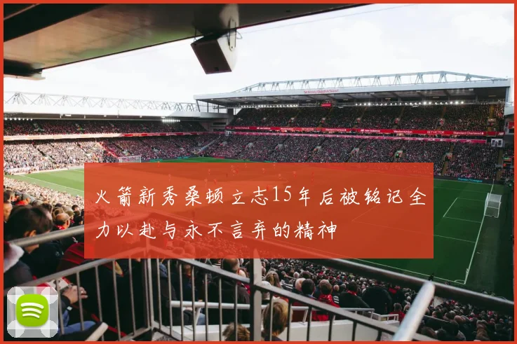 火箭新秀桑顿立志15年后被铭记全力以赴与永不言弃的精神