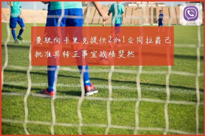 曼联向卡里克提供2加1合同拉爵已批准其转正事宜战绩斐然