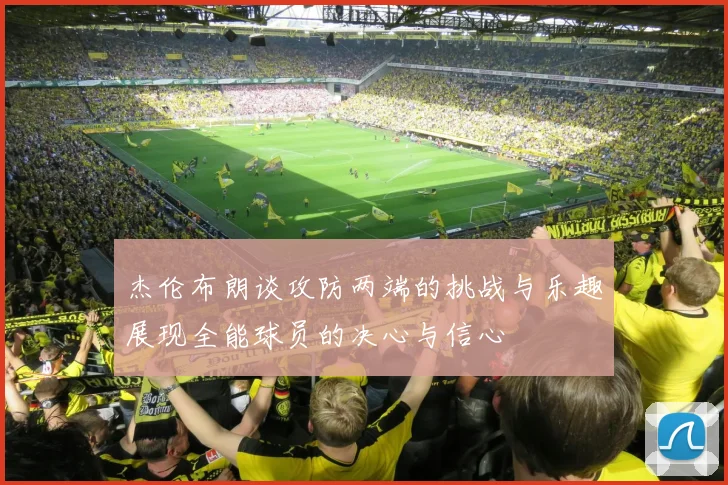 杰伦布朗谈攻防两端的挑战与乐趣展现全能球员的决心与信心