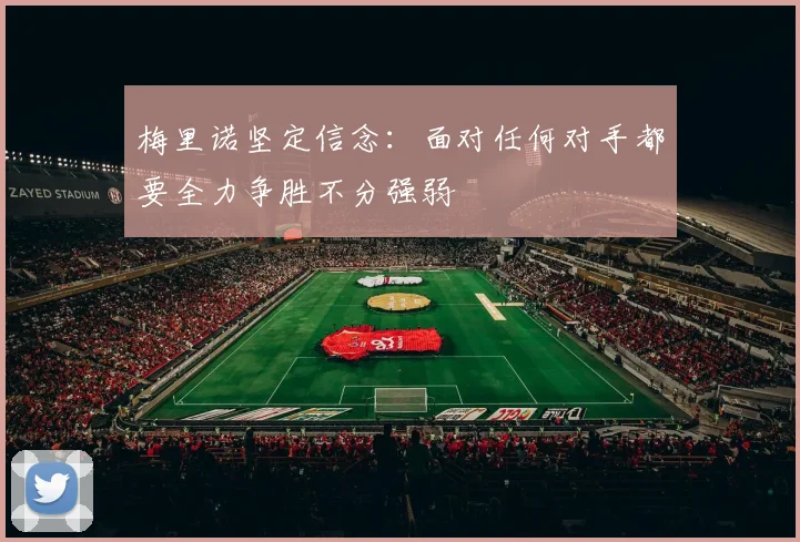 梅里诺坚定信念：面对任何对手都要全力争胜不分强弱