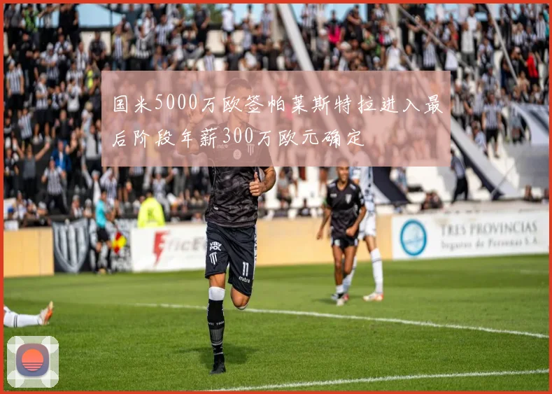 国米5000万欧签帕莱斯特拉进入最后阶段年薪300万欧元确定